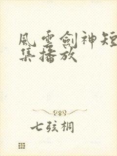风云剑神短剧全集播放