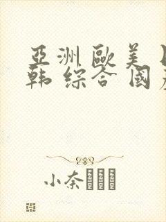 亚洲 欧美 日韩 综合 国产aⅴ