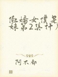 傲娇女仆是工口妹第2集什么时候出