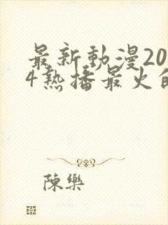 最新动漫2024热播最火的国漫