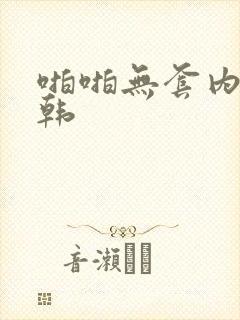 啪啪无套内射日韩