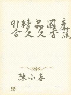 91精品国产综合久久香蕉