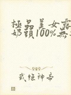 极品美女露出双奶头100%无遮挡.