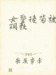女警后菊被屈辱调教