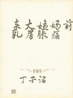 来大姨妈前多久乳房胀痛封面