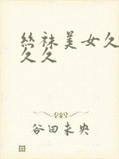 丝袜美女久久久久久