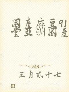 国产麻豆91天堂亚洲国产