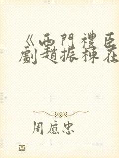 《西门礼臣》短剧赵振栋在线观看