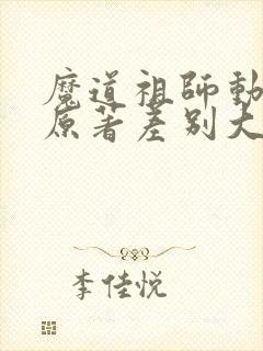 魔道祖师动漫跟原著差别大吗