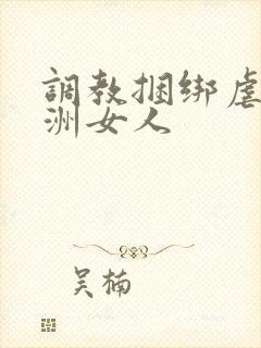 调教捆绑虐待亚洲女人