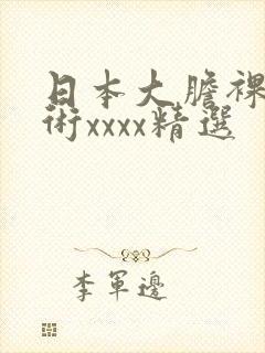 日本大胆裸体艺术xxxx精选