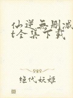 仙逆无删减txt全集下载