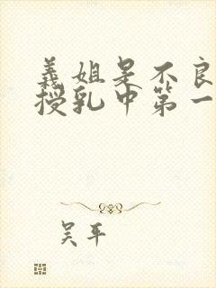 义姐是不良妈妈授乳中第一集在线看免费