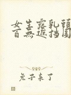 女生露乳头百分百无遮挡图