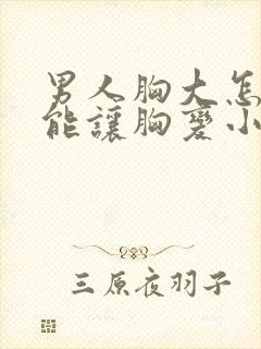 男人胸大怎么才能让胸变小