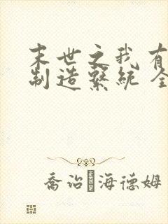 末世之我有丧尸制造系统 全文