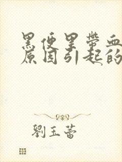 黑便里带血什么原因引起的