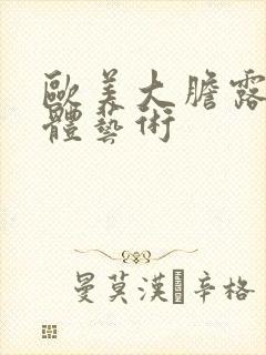 欧美大胆露阴人体艺术