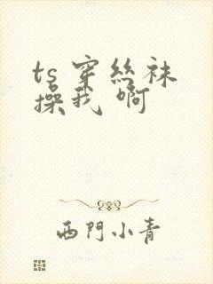 ts 穿丝袜 操我 啊封面