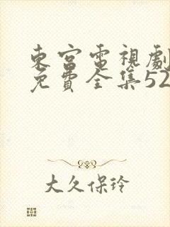 东宫电视剧观看免费全集52集