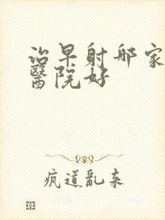 治早射哪家男科医院好