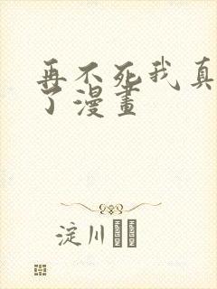 再不死我真无敌了漫画