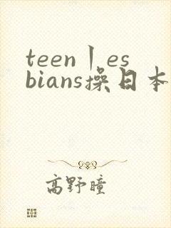 teen丨esbians操日本熟妇