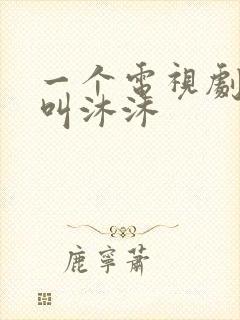 一个电视剧女主叫沐沐