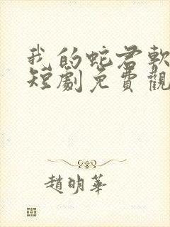 我的蛇君软又妖短剧免费观看