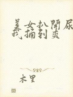 美女扒开尿口让我捅到爽