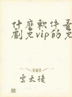 什么软件看电视剧免vip的免费