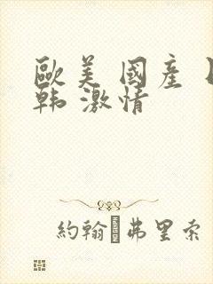 欧美 国产 日韩 激情