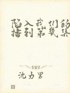 陷入我们的热恋播到第几集了