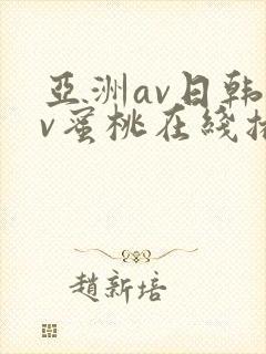 亚洲av日韩av蜜桃在线播放.