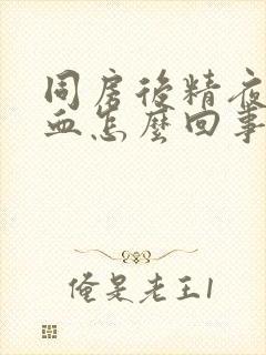 同房后精夜里有血怎么回事