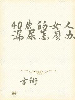 40岁的女人有漏尿怎么办
