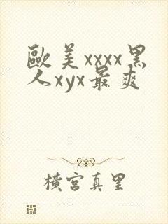 欧美xxxx黑人xyx最爽