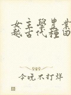 女主学农业的穿越古代种田文