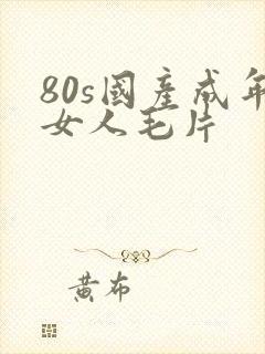 80s国产成年女人毛片封面