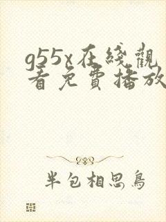 g55x在线观看免费播放电视剧大全