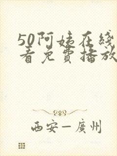 50阿姨在线观看免费播放电视剧,全集