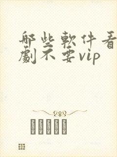 哪些软件看电视剧不要vip