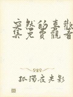 突然的喜欢12集免费观看完整版