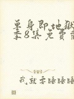 单身即地狱第5季8集免费观看