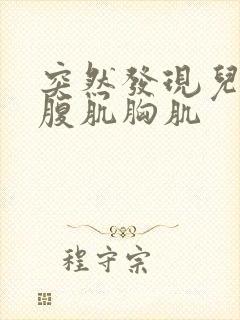 突然发现儿子有腹肌胸肌