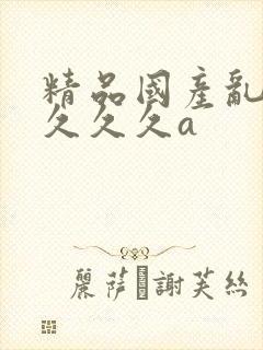 精品国产乱码久久久久a