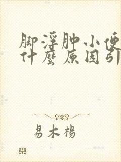 脚浮肿小便少是什么原因引起的