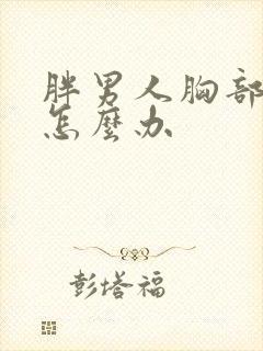 胖男人胸部太大怎么办