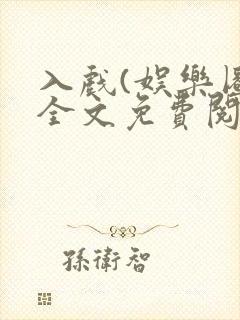 入戏(娱乐圈)全文免费阅读