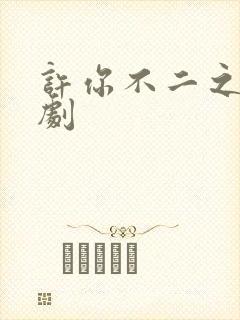 许你不二之臣短剧